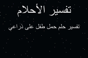 تفسير حمل طفل على ذراعي في المنام