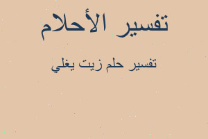 تفسير زيت يغلي في المنام