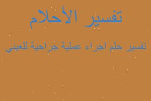 تفسير اجراء عملية جراحية للعيني في المنام