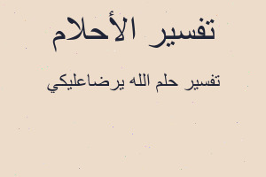 تفسير الله يرضاعليكي في المنام تفسير الله يرضاعليكي في المنام
