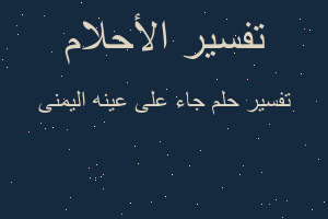 تفسير جاء على عينه اليمنى في المنام تفسير جاء على عينه اليمنى في المنام