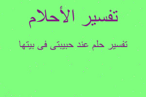 تفسير عند حبيبتى فى بيتها في المنام تفسير عند حبيبتى فى بيتها في المنام