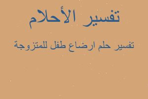 تفسير ارضاع طفل للمتزوجة في المنام