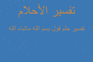 تفسير قول بسم الله ماشاء الله في المنام