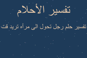 تفسير رجل تحول الى مرأه تريد قت في المنام تفسير رجل تحول الى مرأه تريد قت في المنام