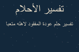 تفسير عودة المفقود لاهله متعبا في المنام