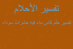 تفسير كاس ماء فيه حشرات سوداء في المنام