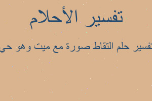 تفسير التقاط صورة مع ميت وهو حي في المنام