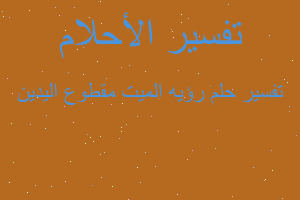 تفسير رؤيه الميت مقطوع اليدين في المنام تفسير رؤيه الميت مقطوع اليدين في المنام