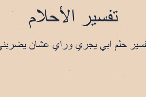 تفسير ابي يجري وراي عشان يضربني في المنام