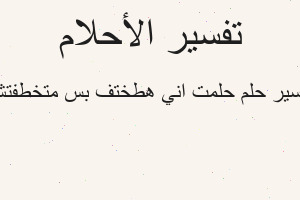 تفسير حلمت اني هطختف بس متخطفتش في المنام