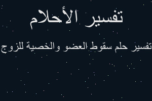 تفسير سقوط العضو والخصية للزوج في المنام