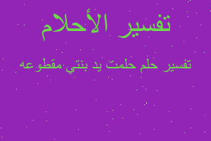 تفسير حلمت يد بنتي مقطوعه في المنام