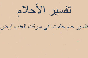 تفسير حلمت اني سرقت العنب ابيض في المنام
