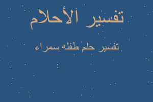 تفسير طفله سمراء في المنام