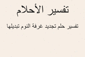 تفسير تجديد غرفة النوم تبديلها في المنام