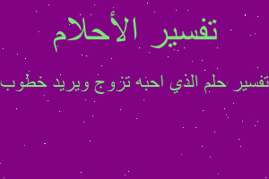 تفسير الذي احبه تزوج ويريد خطوب في المنام