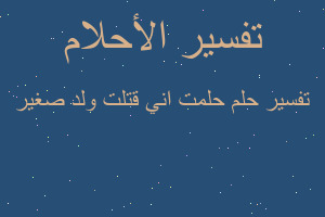 تفسير حلمت اني قتلت ولد صغير في المنام