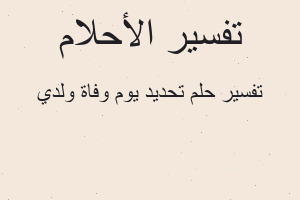 تفسير تحديد يوم وفاة ولدي في المنام