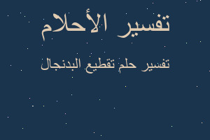 تفسير تقطيع البدنجال في المنام