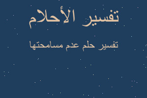 تفسير عدم مسامحتها في المنام