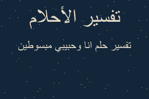 تفسير انا وحبيبي مبسوطين في المنام