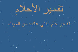 تفسير ابنتي عائده من الموت في المنام