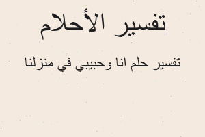 تفسير انا وحبيبي في منزلنا في المنام