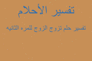 تفسير تزوج الزوج للمره الثانيه في المنام تفسير تزوج الزوج للمره الثانيه في المنام