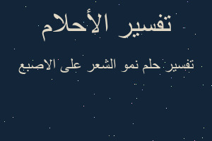 تفسير نمو الشعر على الاصبع في المنام