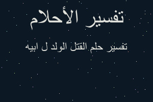 تفسير القتل الولد ل ابيه في المنام
