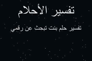 تفسير بنت تبحث عن رقمي في المنام تفسير بنت تبحث عن رقمي في المنام