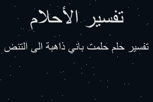 تفسير حلمت باني ذاهبة الى التنض في المنام تفسير حلمت باني ذاهبة الى التنض في المنام