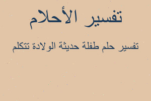 تفسير طفلة حديثة الولادة تتكلم في المنام تفسير طفلة حديثة الولادة تتكلم في المنام