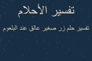 تفسير زر صغير عالق عند البلعوم في المنام