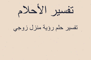 تفسير رؤية منزل زوجي في المنام