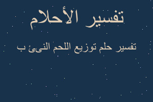 تفسير توزيع اللحم النىئ ب في المنام تفسير توزيع اللحم النىئ ب في المنام