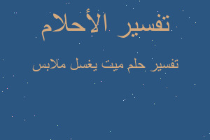 تفسير ميت يغسل ملابس في المنام