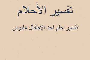 تفسير احد الاطفال ملبوس في المنام تفسير احد الاطفال ملبوس في المنام
