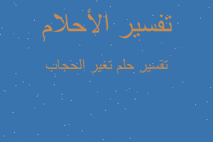 تفسير تغير الحجاب في المنام