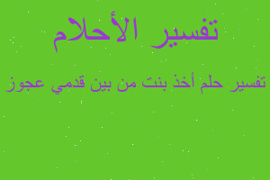 تفسير أخذ بنت من بين قدمي عجوز في المنام