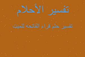 تفسير قراء الفاتحه للميت في المنام تفسير قراء الفاتحه للميت في المنام