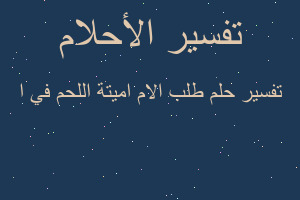 تفسير طلب الام اميتة اللحم في ا في المنام