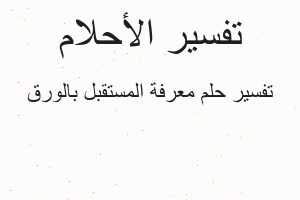 تفسير معرفة المستقبل بالورق في المنام تفسير معرفة المستقبل بالورق في المنام