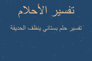 تفسير بستاني ينظف الحديقة في المنام