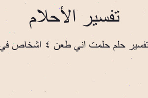تفسير حلمت اني طعن 4 اشخاص في في المنام تفسير حلمت اني طعن 4 اشخاص في في المنام