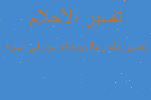 تفسير رجال ونساء سود في سيارة في المنام