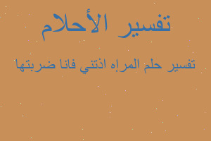 تفسير المرإه اذتني فانا ضربتها في المنام