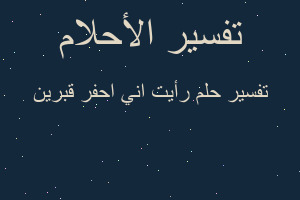 تفسير رأيت اني احفر قبرين في المنام