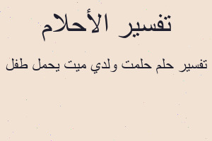 تفسير حلمت ولدي ميت يحمل طفل في المنام